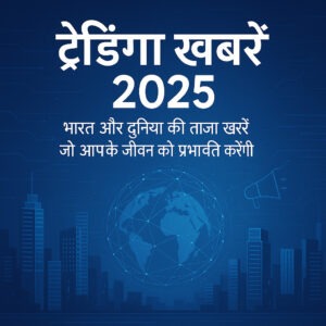 .Trending News 2025: भारत और दुनिया की ताज़ा खबरें जो आपके जीवन को प्रभावित करेंगी