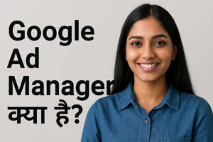 Google Ad Manager क्या है? फायदे, उपयोग और कमाई करने का आसान तरीका