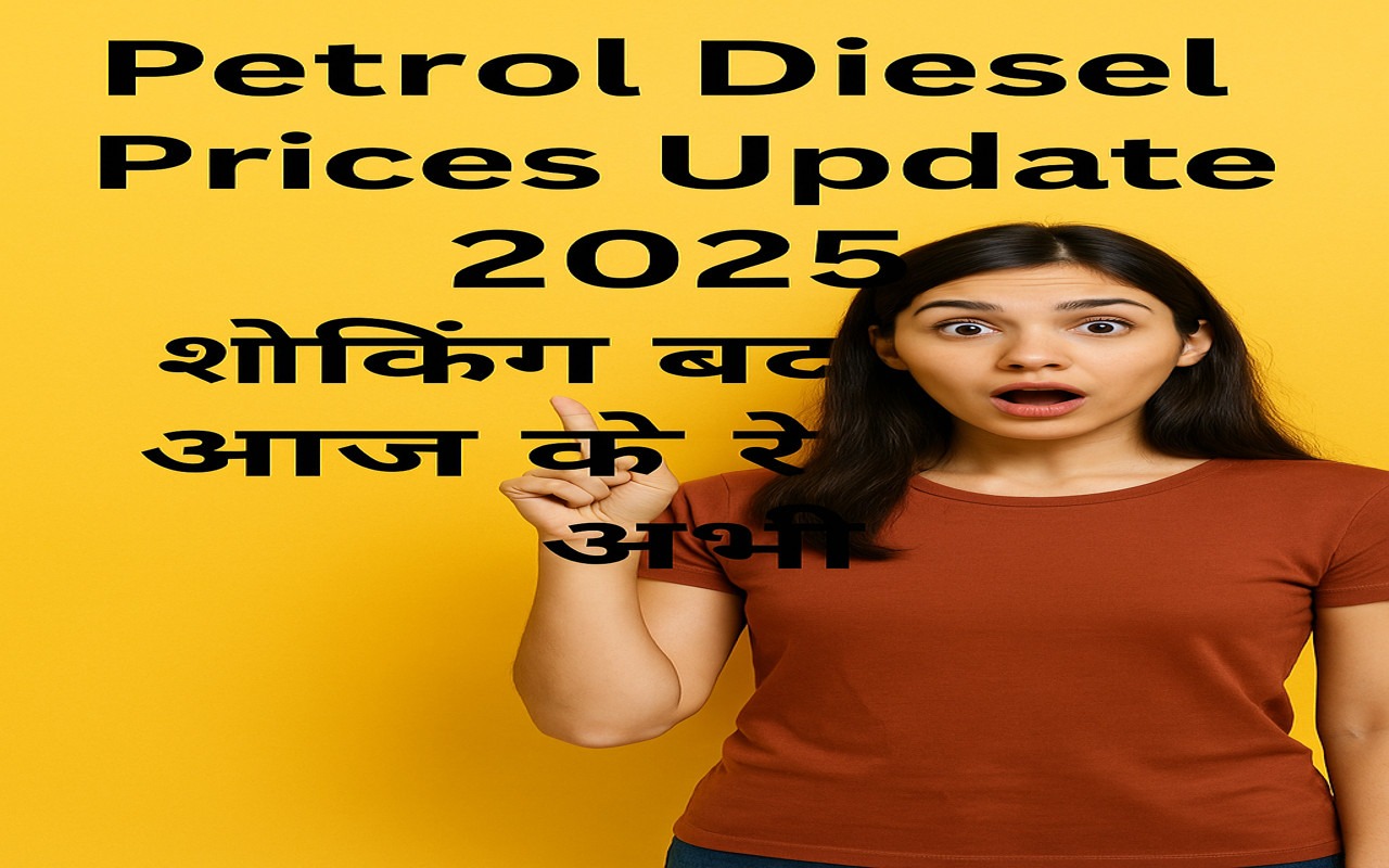 Petrol Diesel Prices Update 2025 – शॉकिंग बदलाव, आज के रेट जानें अभी