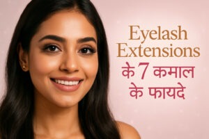 Eyelash Extensions ke 7 Amazing Fayde – खूबसूरती बढ़ाने का नया ट्रेंड!